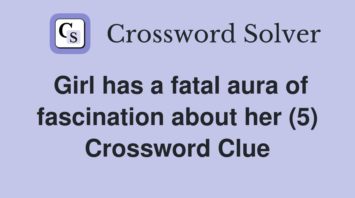 Girl has a fatal aura of fascination about her (5) Crossword Clue