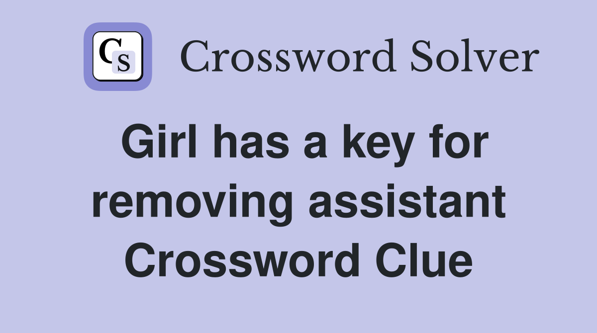 Girl has a key for removing assistant Crossword Clue