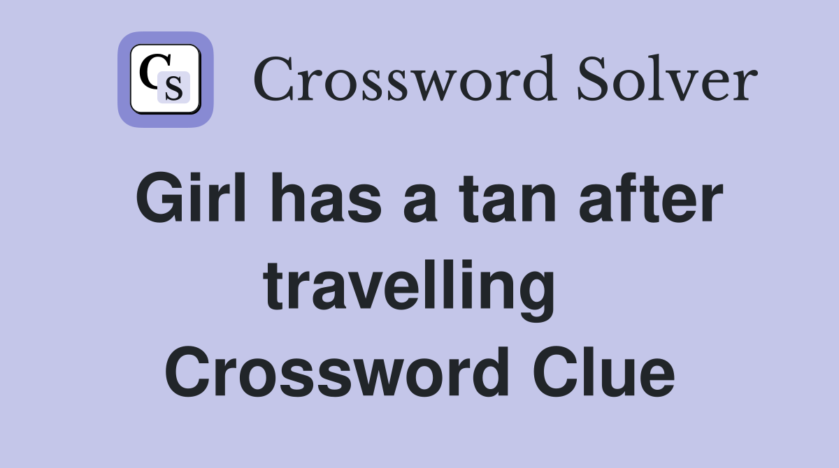 Girl has a tan after travelling  Crossword Clue