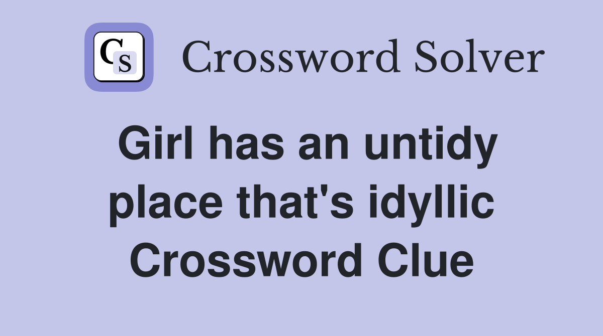 Girl has an untidy place that's idyllic Crossword Clue