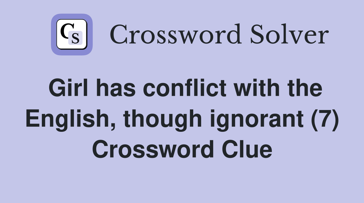Girl has conflict with the English, though ignorant (7) Crossword Clue