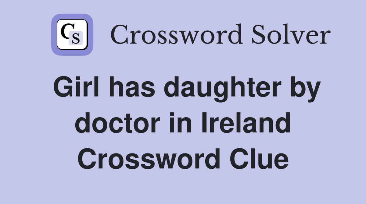 Girl has daughter by doctor in Ireland Crossword Clue