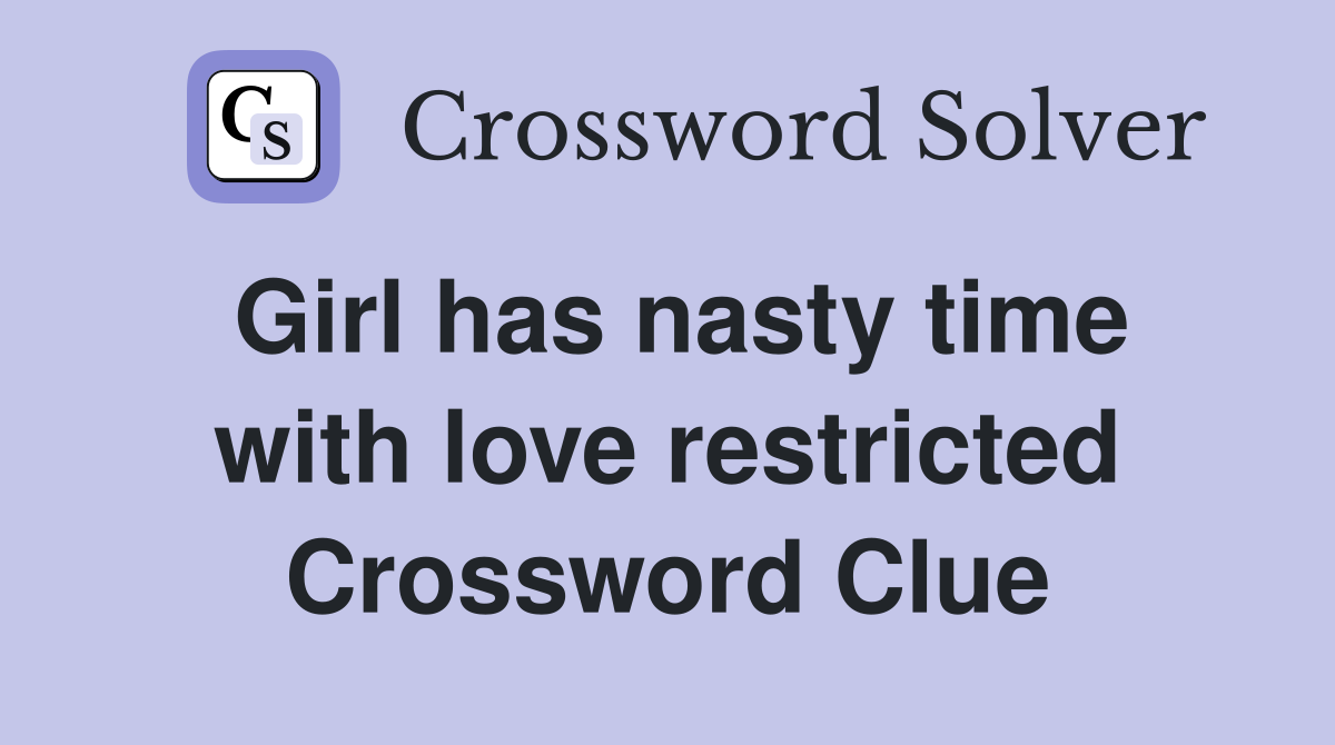Girl has nasty time with love restricted Crossword Clue