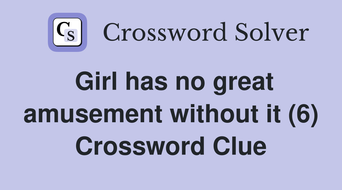 Girl has no great amusement without it (6) Crossword Clue