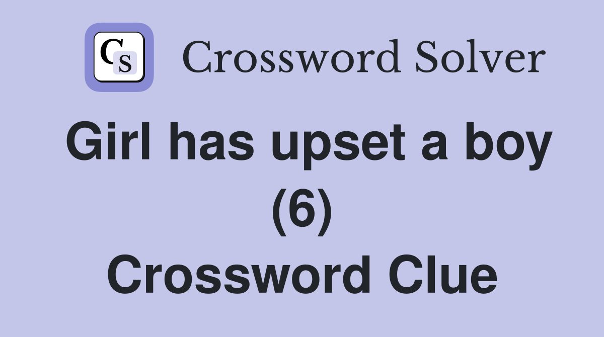 Girl has upset a boy (6) Crossword Clue
