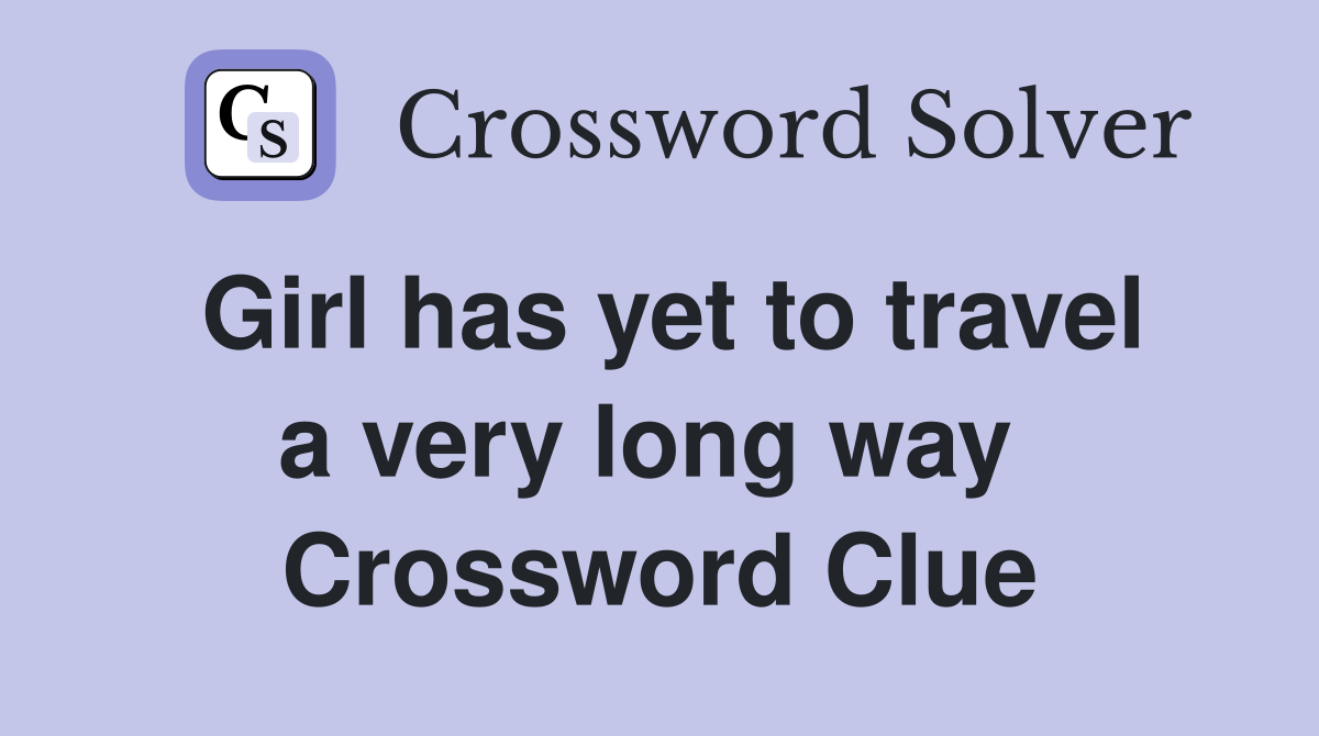 Girl has yet to travel a very long way  Crossword Clue