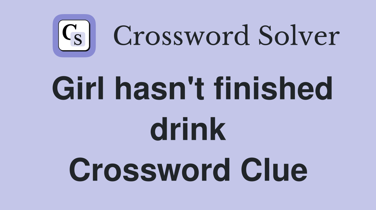 Girl hasn't finished drink Crossword Clue