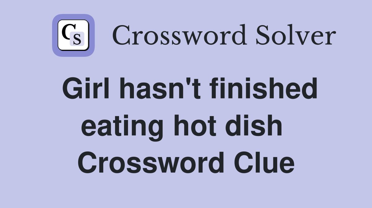 Girl hasn't finished eating hot dish  Crossword Clue