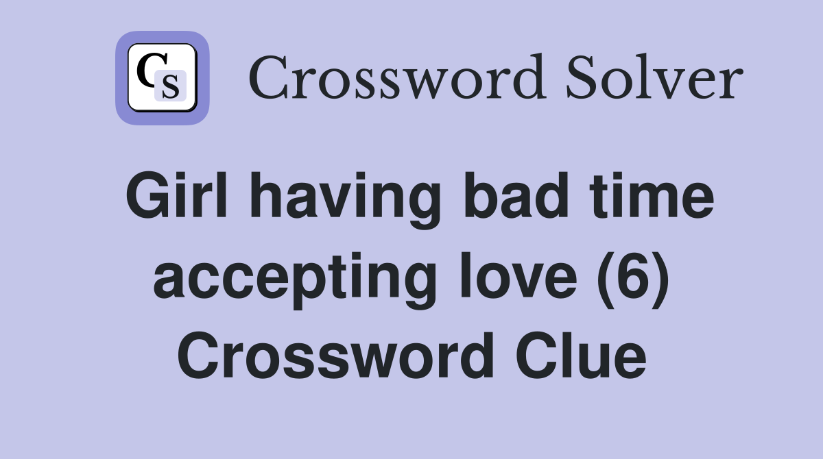 Girl having bad time accepting love (6) Crossword Clue