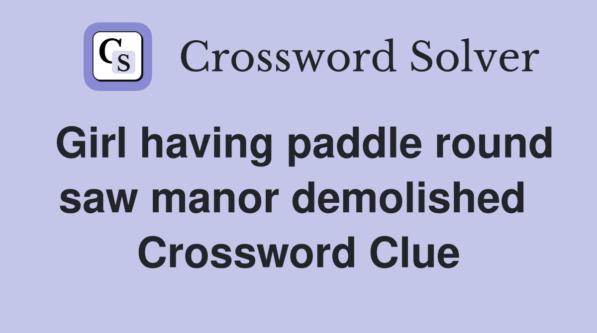 Girl having paddle round saw manor demolished  Crossword Clue