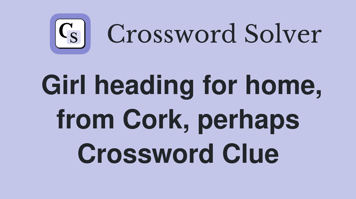 Girl heading for home, from Cork, perhaps Crossword Clue