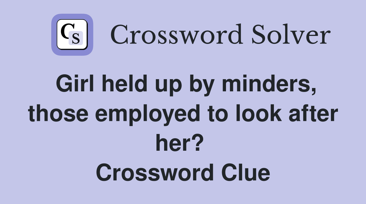 Girl held up by minders, those employed to look after her?  Crossword Clue