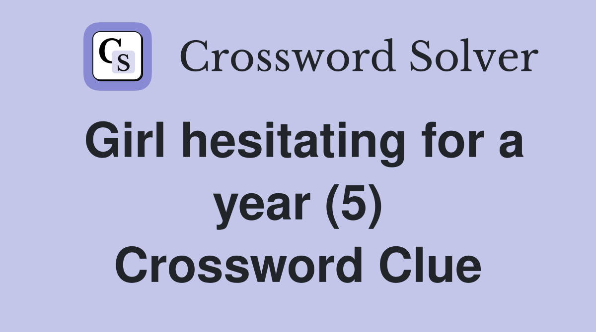 Girl hesitating for a year (5) Crossword Clue