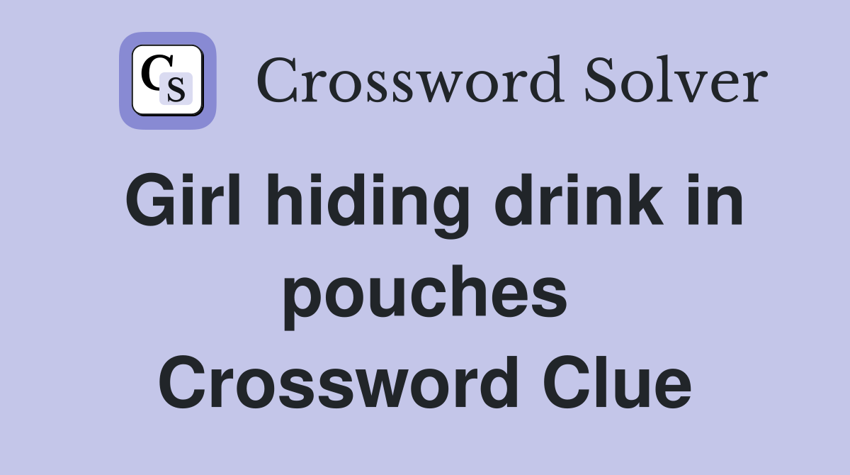 Girl hiding drink in pouches Crossword Clue