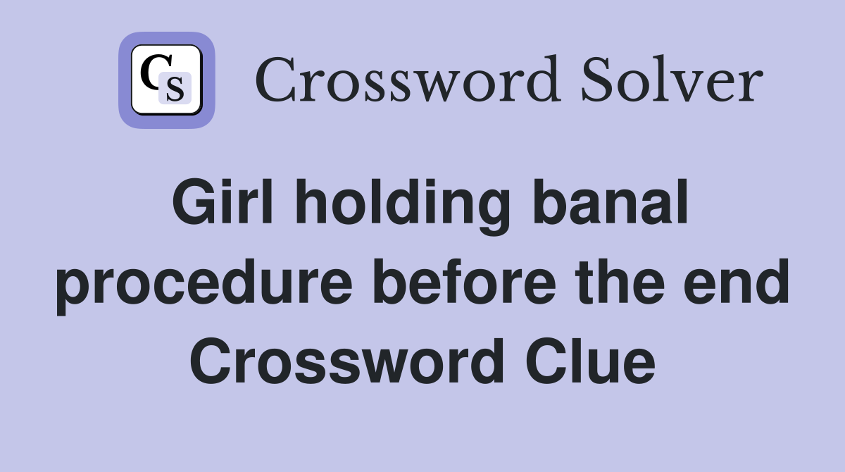 Girl holding banal procedure before the end Crossword Clue