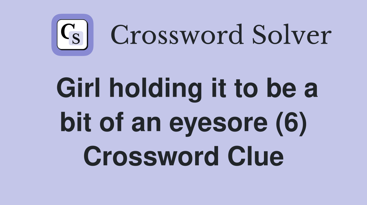 Girl holding it to be a bit of an eyesore (6) Crossword Clue