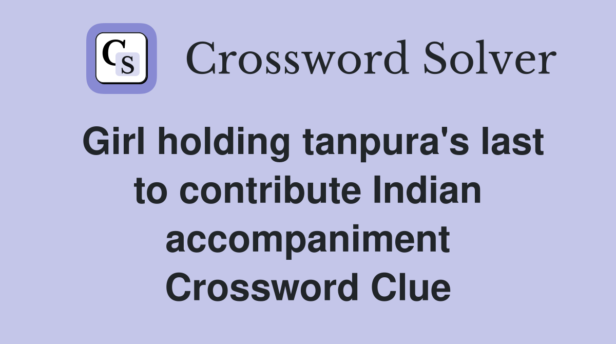 Girl holding tanpura's last to contribute Indian accompaniment Crossword Clue