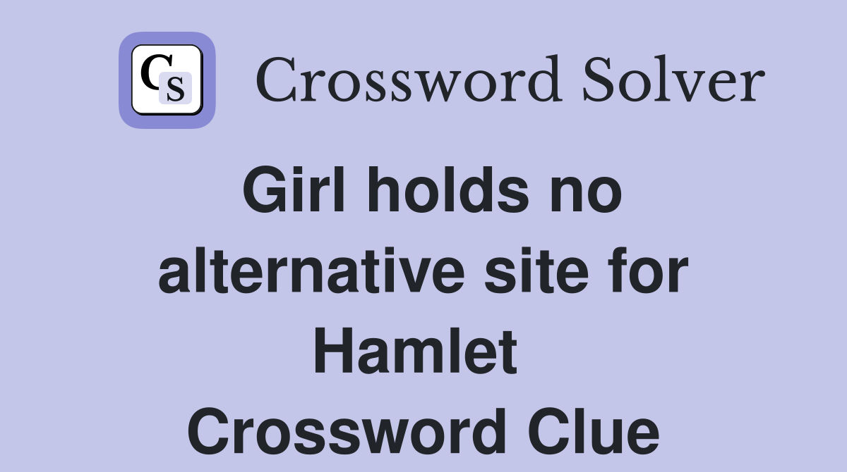 Girl holds no alternative site for Hamlet  Crossword Clue