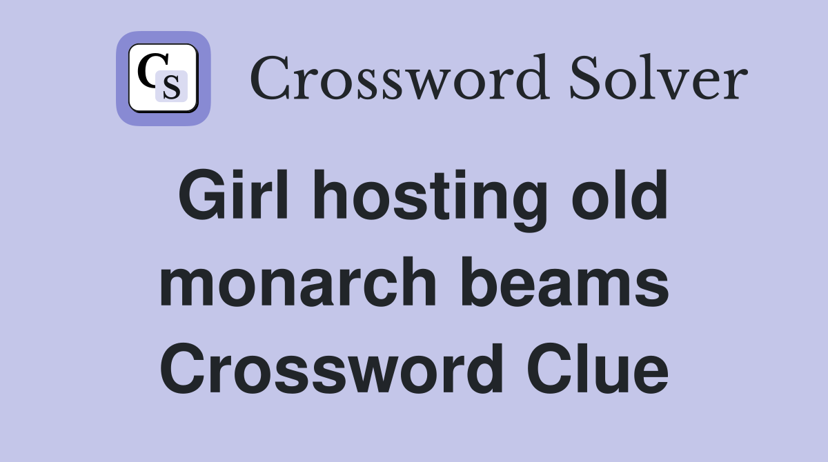 Girl hosting old monarch beams Crossword Clue