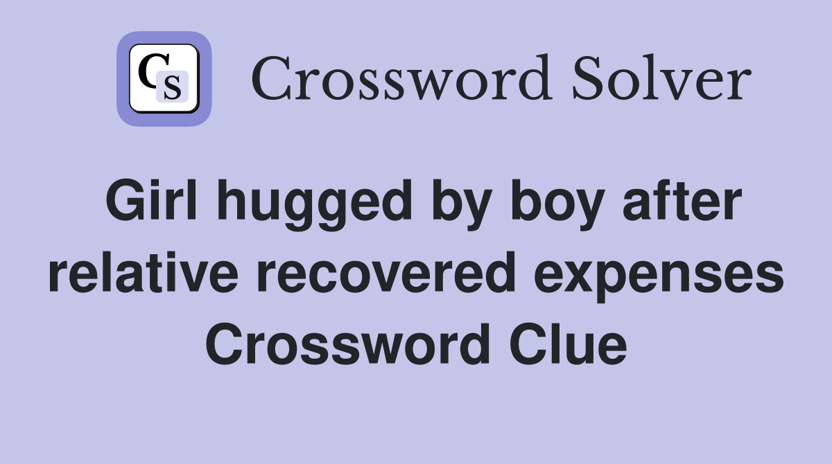 Girl hugged by boy after relative recovered expenses Crossword Clue