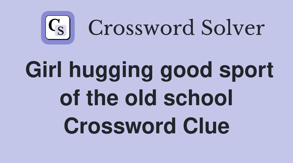 Girl hugging good sport of the old school Crossword Clue