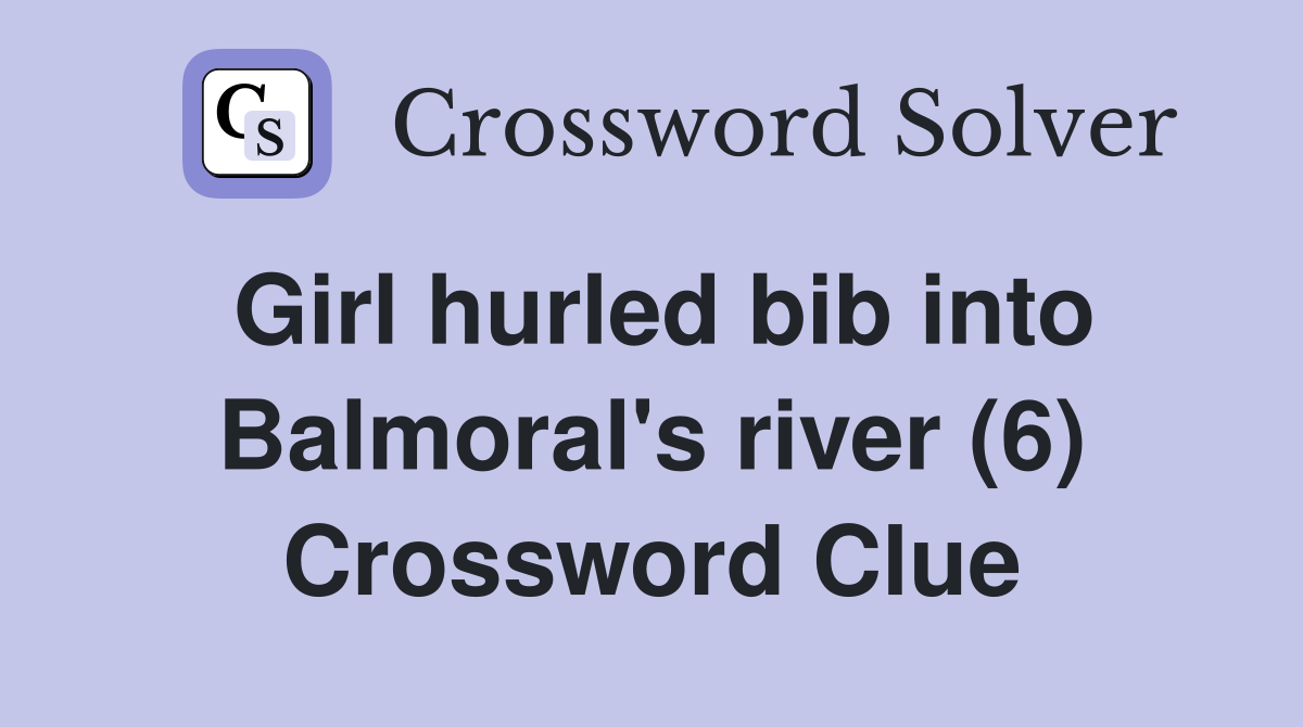 Girl hurled bib into Balmoral's river (6) Crossword Clue