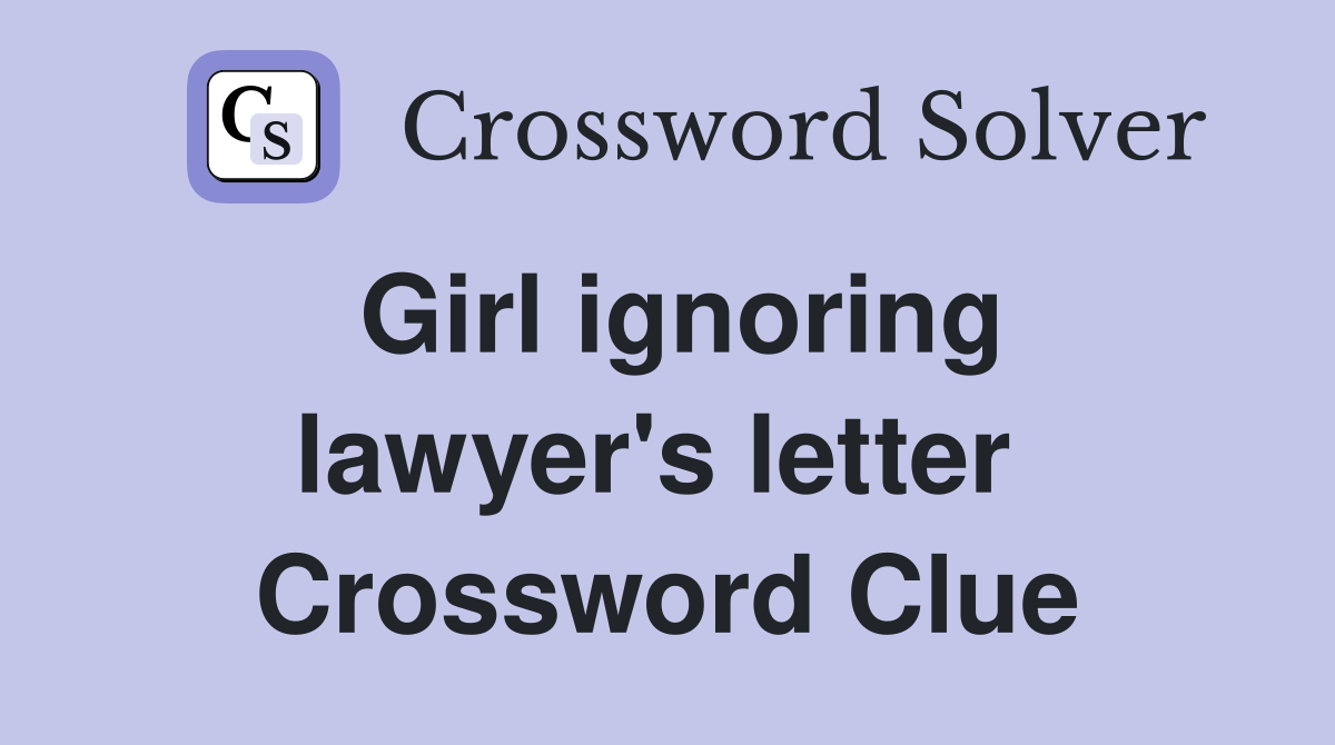 Girl ignoring lawyer's letter  Crossword Clue