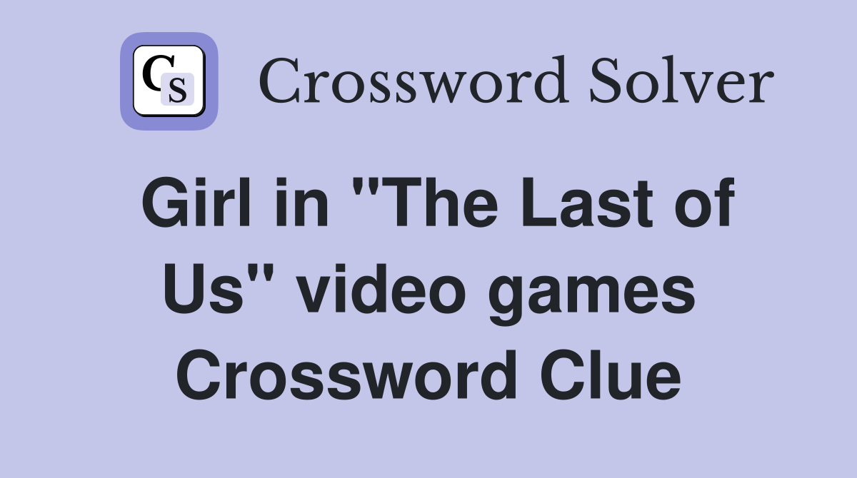 Girl in "The Last of Us" video games Crossword Clue
