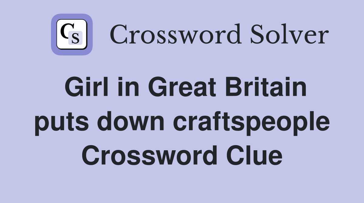 Girl in Great Britain puts down craftspeople Crossword Clue