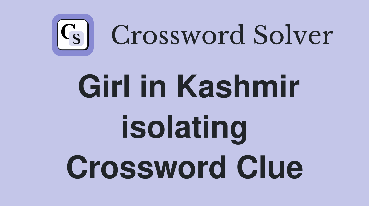 Girl in Kashmir isolating Crossword Clue