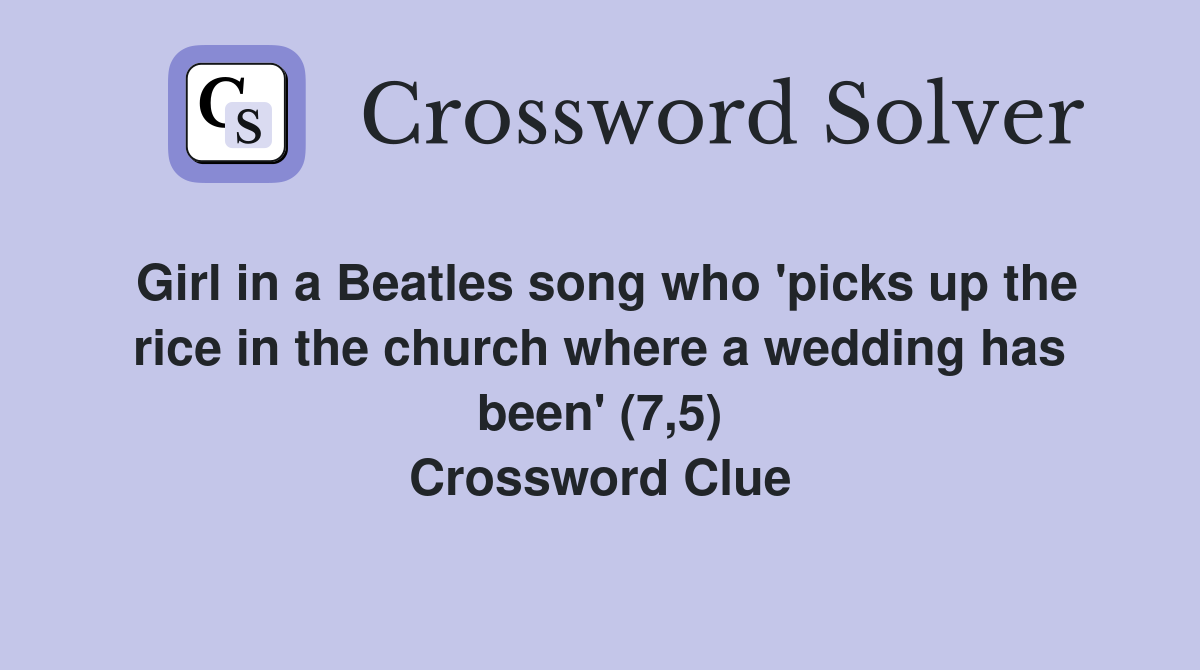 Girl in a Beatles song who 'picks up the rice in the church where a wedding has been' (7,5) Crossword Clue