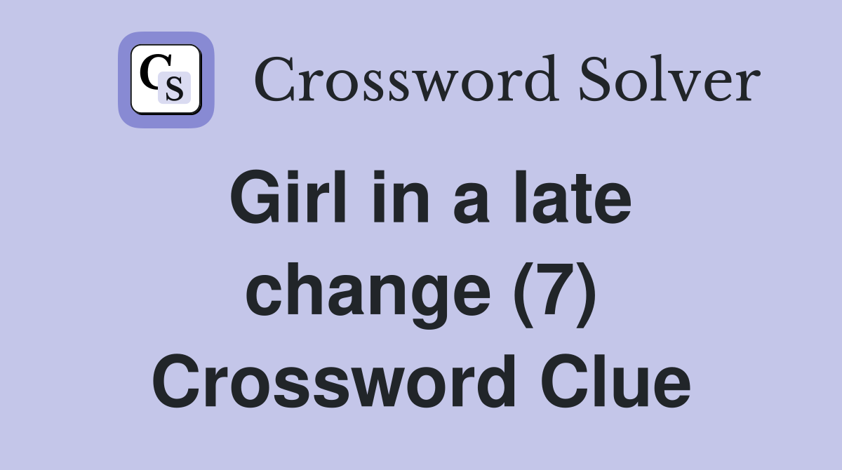 Girl in a late change (7) Crossword Clue