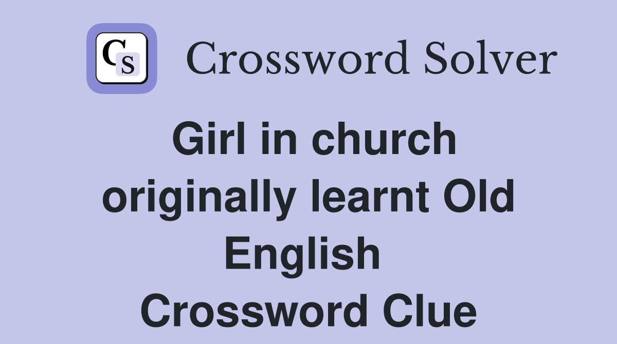 Girl in church originally learnt Old English  Crossword Clue