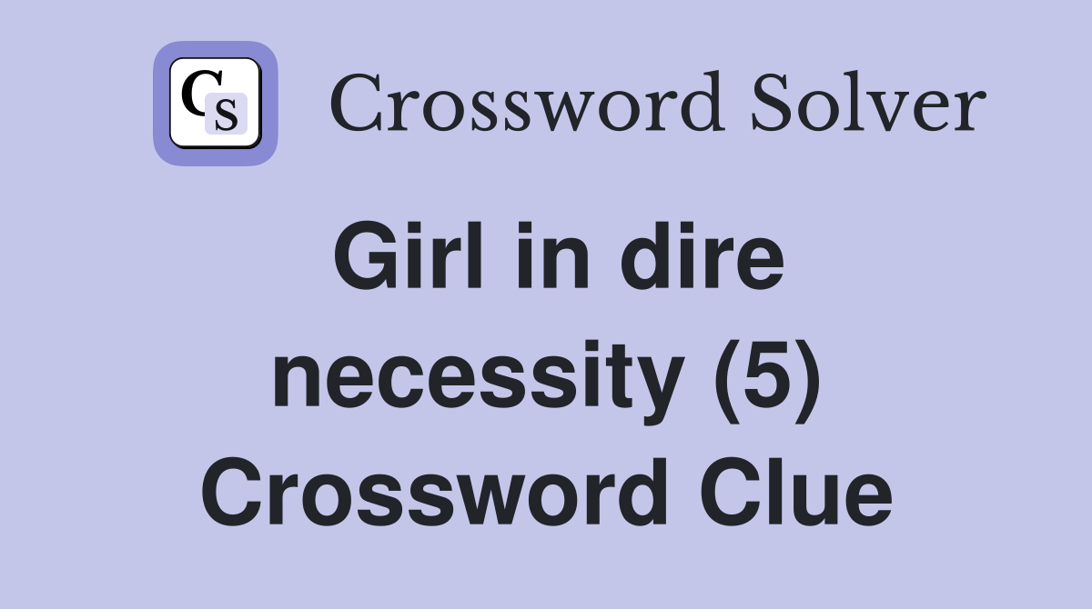 Girl in dire necessity (5) Crossword Clue
