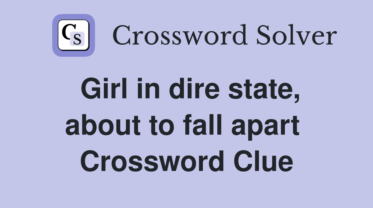 Girl in dire state, about to fall apart  Crossword Clue