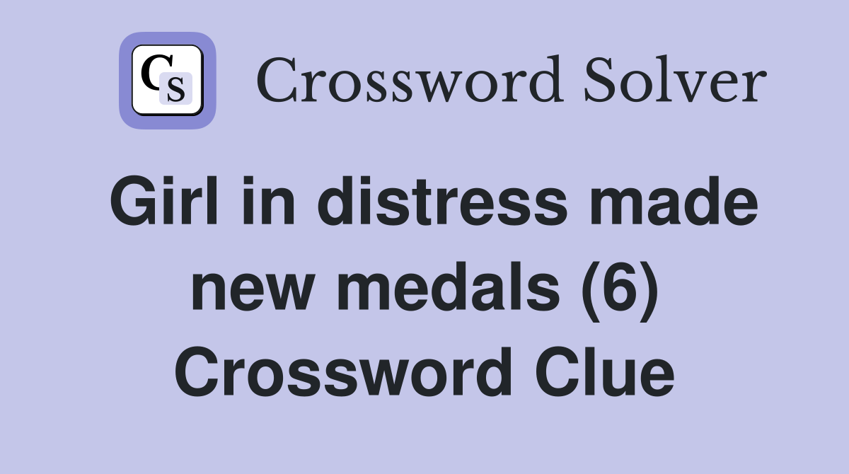 Girl in distress made new medals (6) Crossword Clue