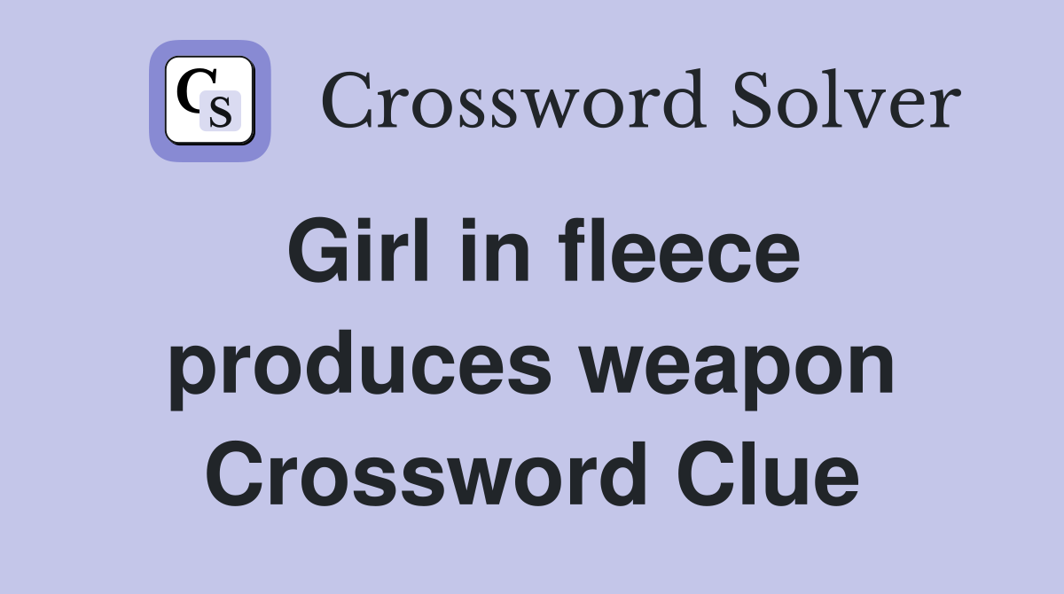Girl in fleece produces weapon Crossword Clue