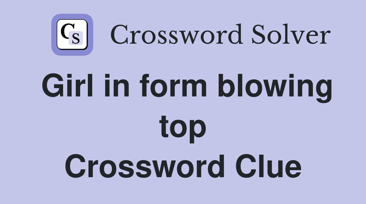 Girl in form blowing top Crossword Clue