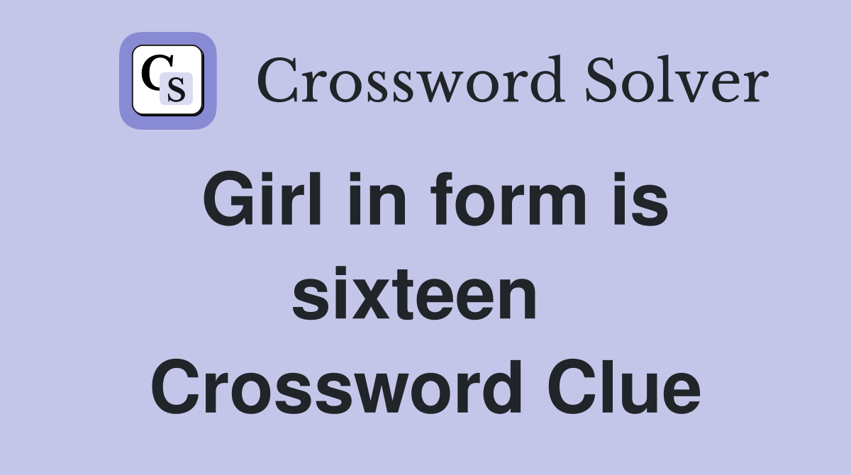 Girl in form is sixteen  Crossword Clue
