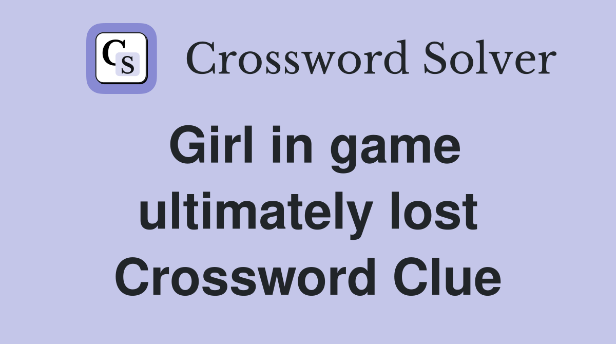 Girl in game ultimately lost Crossword Clue