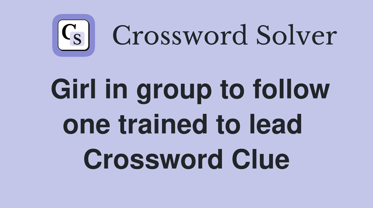 Girl in group to follow one trained to lead  Crossword Clue