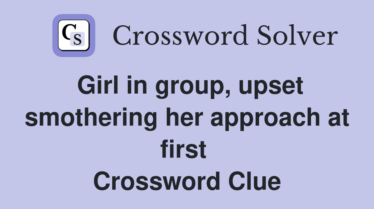 Girl in group, upset smothering her approach at first  Crossword Clue