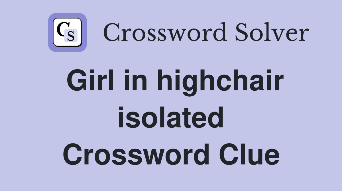 Girl in highchair isolated Crossword Clue