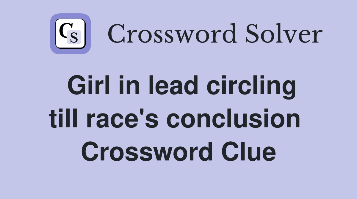Girl in lead circling till race's conclusion  Crossword Clue