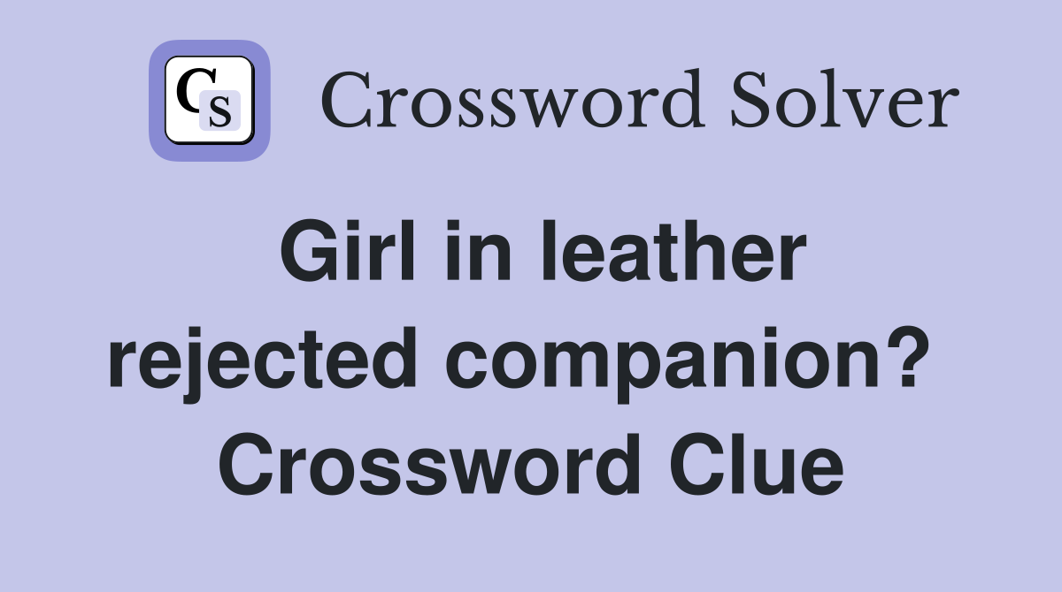 Girl in leather rejected companion?  Crossword Clue