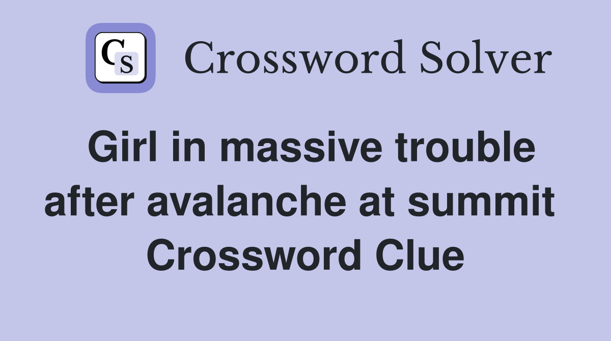 Girl in massive trouble after avalanche at summit  Crossword Clue