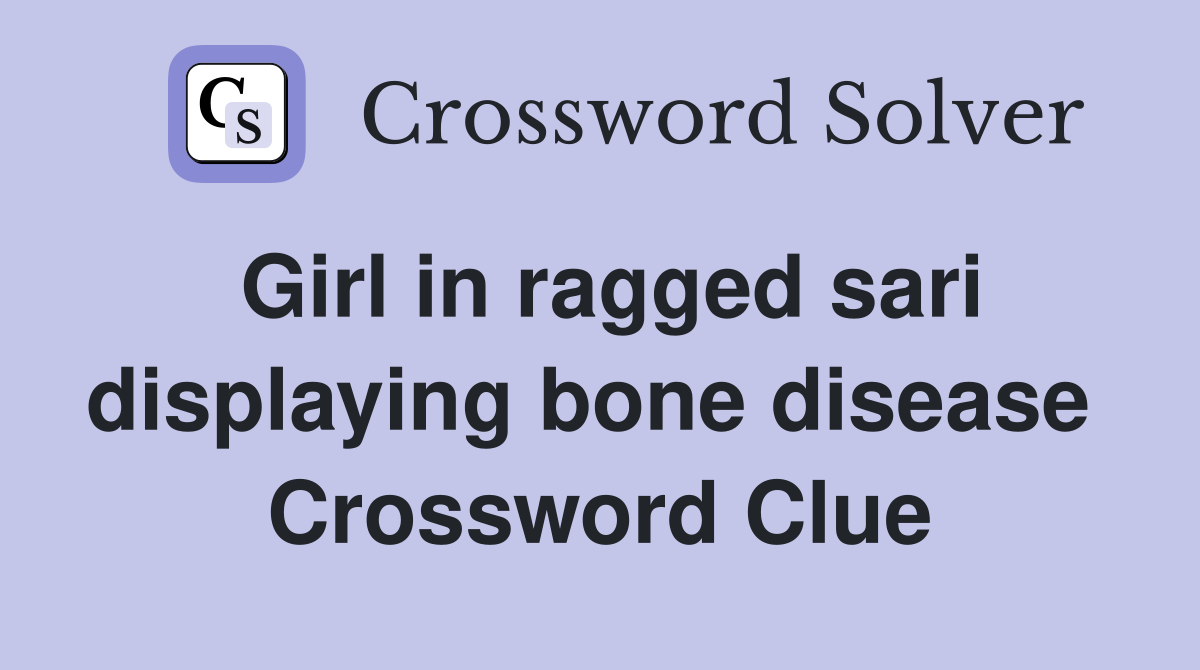 Girl in ragged sari displaying bone disease  Crossword Clue