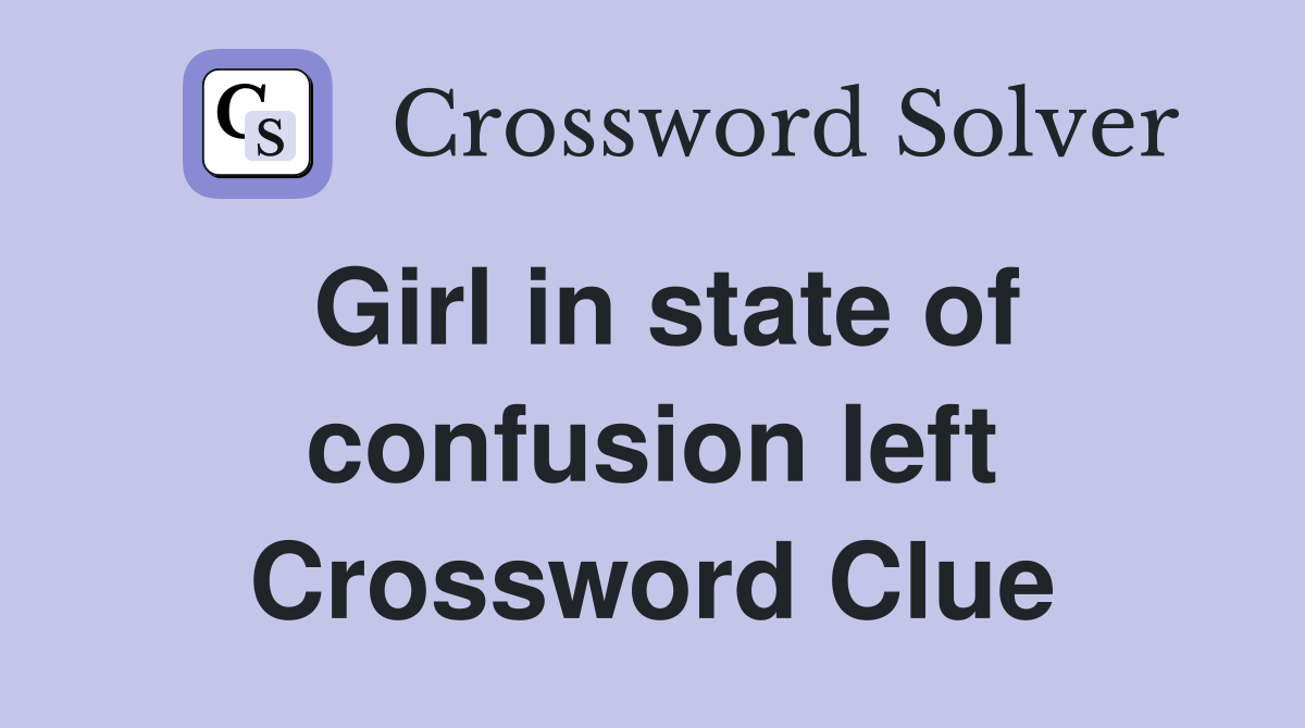 Girl in state of confusion left Crossword Clue