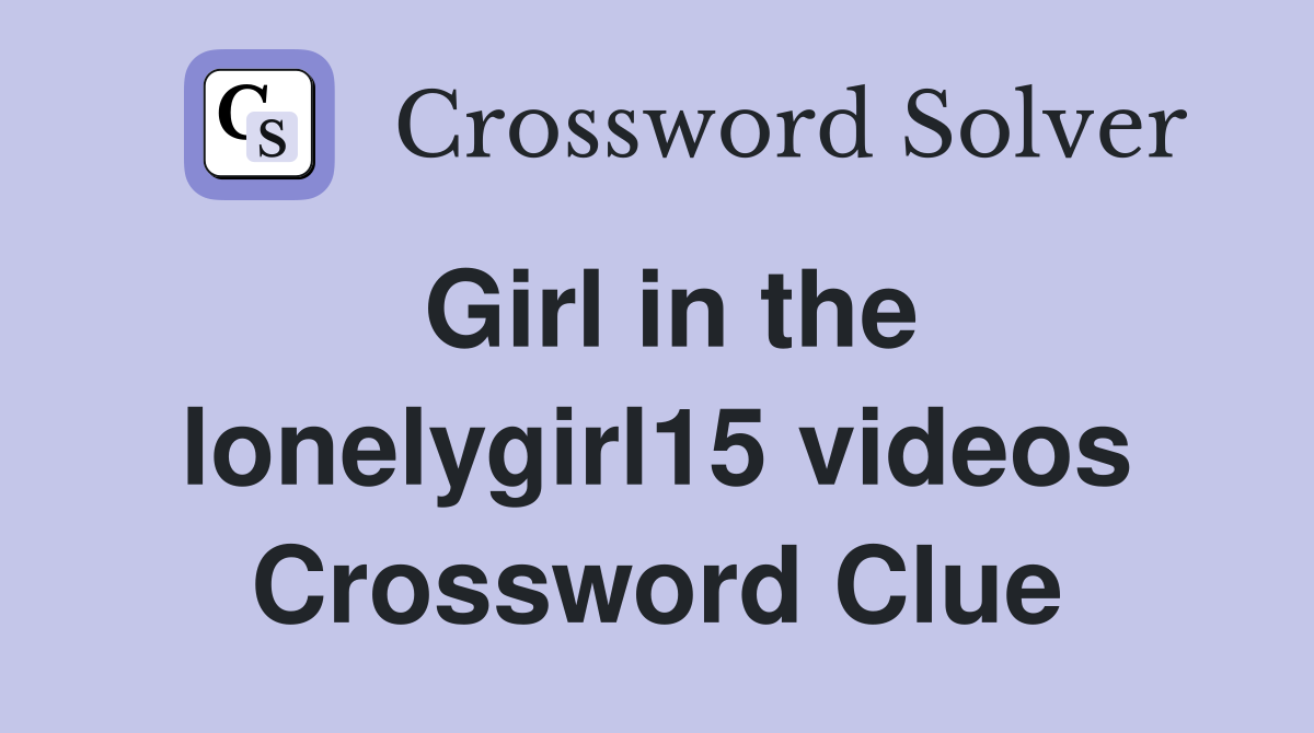 Girl in the lonelygirl15 videos Crossword Clue