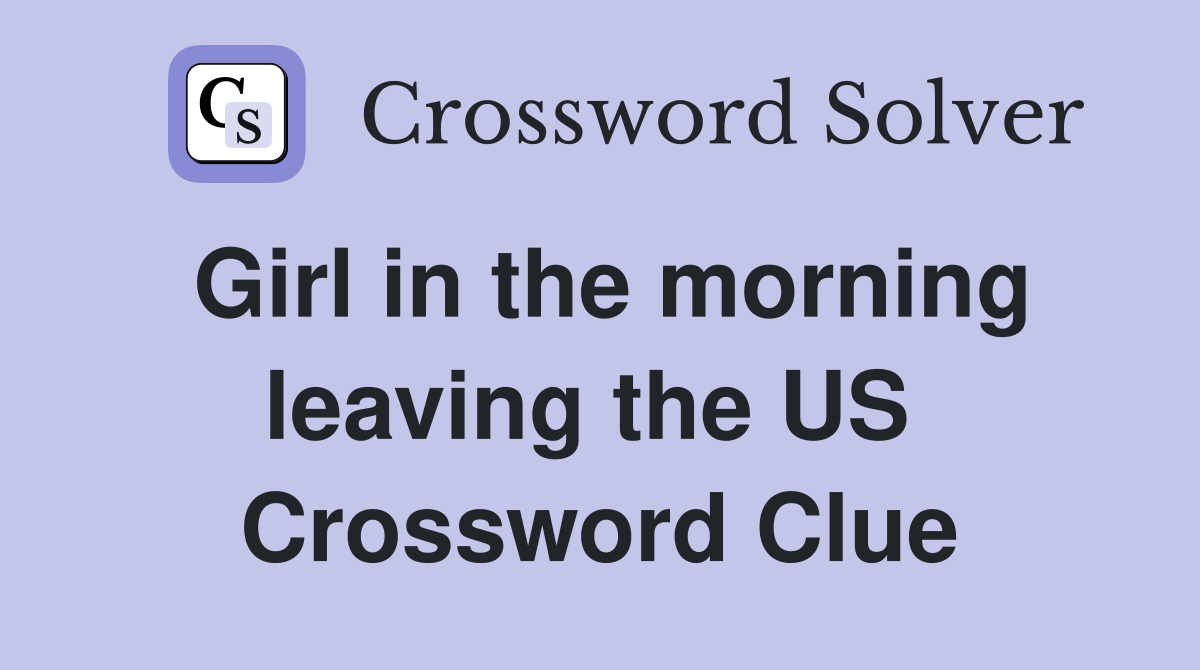 Girl in the morning leaving the US  Crossword Clue